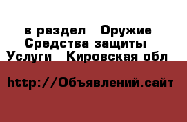  в раздел : Оружие. Средства защиты » Услуги . Кировская обл.